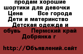 продам хорошие шортики для девочки  › Цена ­ 7 - Все города Дети и материнство » Детская одежда и обувь   . Пермский край,Добрянка г.